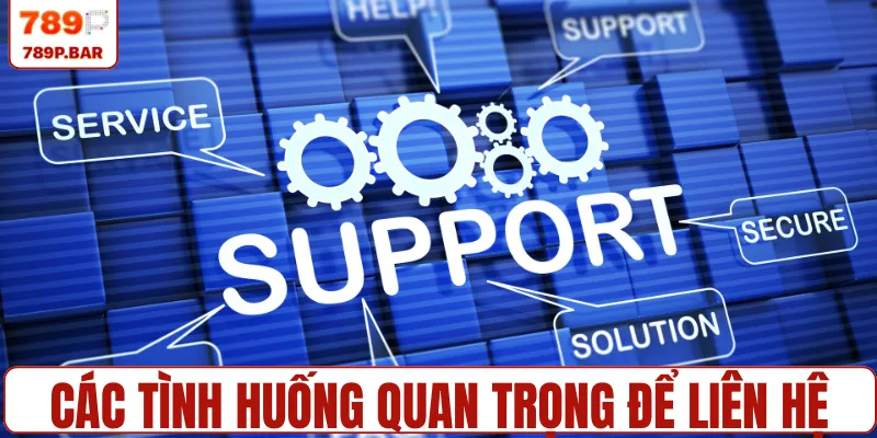 Các tình huống quan trọng để liên hệ với tổng đài CSKH